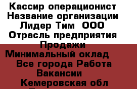 Кассир-операционист › Название организации ­ Лидер Тим, ООО › Отрасль предприятия ­ Продажи › Минимальный оклад ­ 1 - Все города Работа » Вакансии   . Кемеровская обл.,Прокопьевск г.